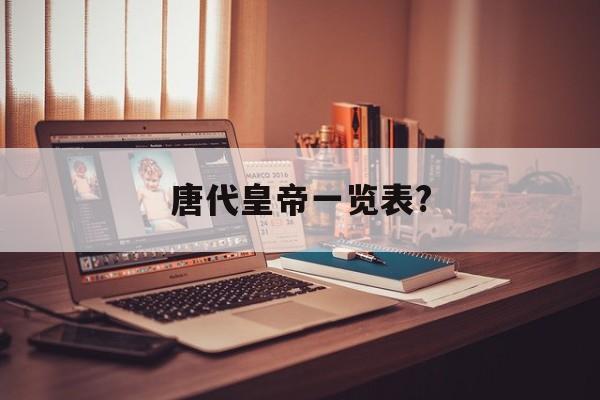 唐代皇帝一览表?(唐代皇帝人物关系图)