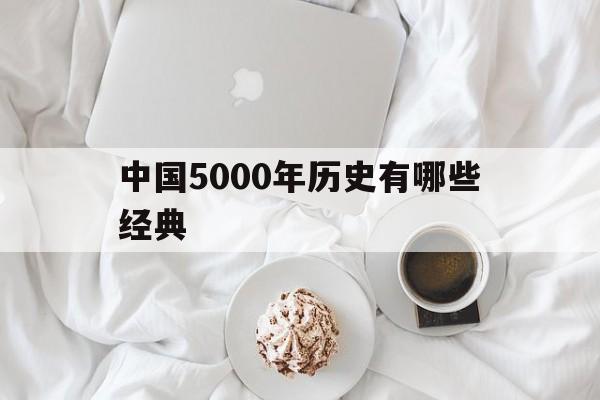 中国5000年历史有哪些经典(中国5000年历史有哪些经典书籍)