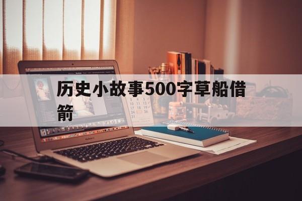 历史小故事500字草船借箭(历史小故事500字草船借箭怎么写)