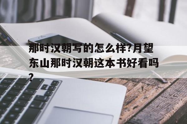 包含那时汉朝写的怎么样?月望东山那时汉朝这本书好看吗?的词条