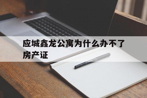 应城鑫龙公寓为什么办不了房产证(应城鑫龙公寓为什么办不了房产证了)