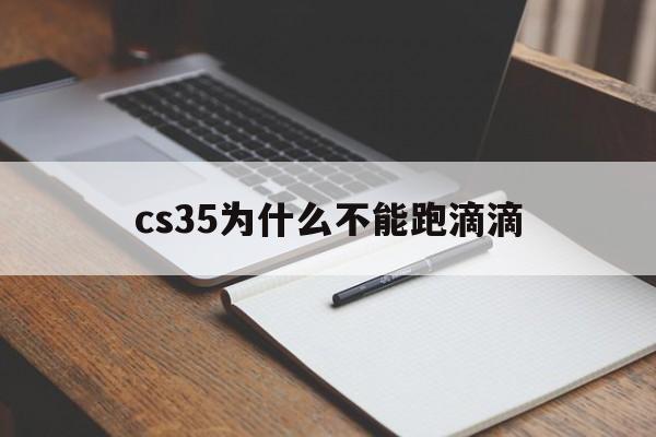 cs35为什么不能跑滴滴(长安cs35可以注册滴滴快车吗)