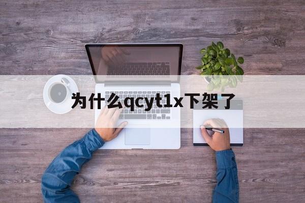 为什么qcyt1x下架了的简单介绍