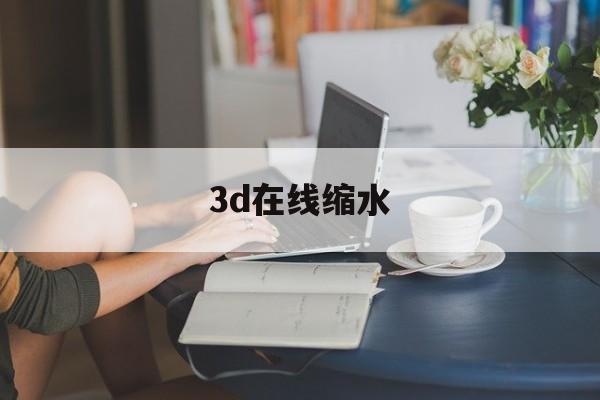 3d在线缩水(3d在线缩水彩吧助手)