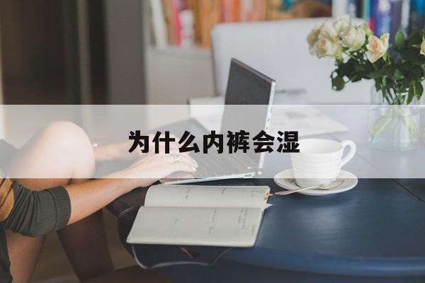 为什么内裤会湿(为什么内裤会湿一大片还有黄色分泌物并且还有屎)