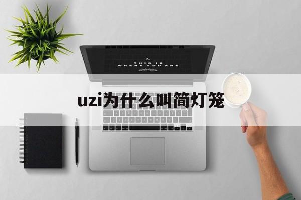 uzi为什么叫简灯笼(uzi捡灯笼是什么意思)